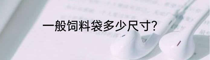 一般饲料袋多少尺寸？