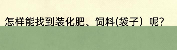 怎样能找到装化肥、饲料(袋子）呢？
