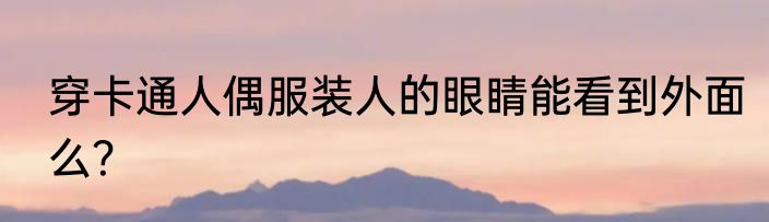 穿卡通人偶服装人的眼睛能看到外面么？