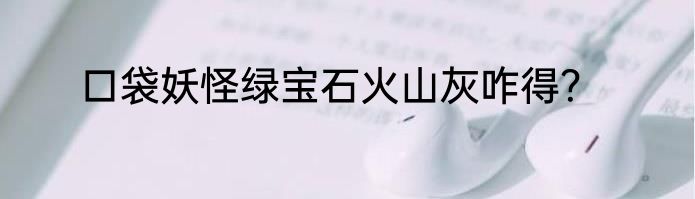 口袋妖怪绿宝石火山灰咋得？