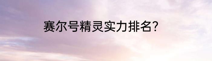 赛尔号精灵实力排名？