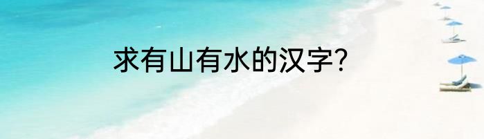求有山有水的汉字？