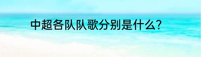 中超各队队歌分别是什么？