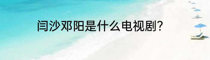 闫沙邓阳是什么电视剧？