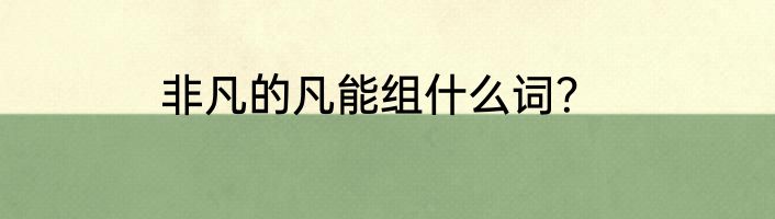 非凡的凡能组什么词？