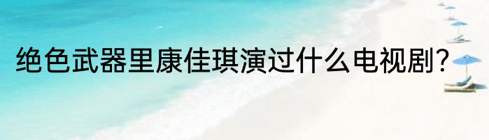 绝色武器里康佳琪演过什么电视剧？