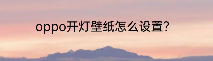 oppo开灯壁纸怎么设置？