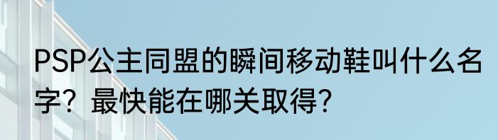 PSP公主同盟的瞬间移动鞋叫什么名字？最快能在哪关取得？