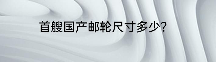 首艘国产邮轮尺寸多少？