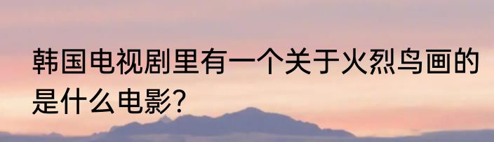 韩国电视剧里有一个关于火烈鸟画的是什么电影？