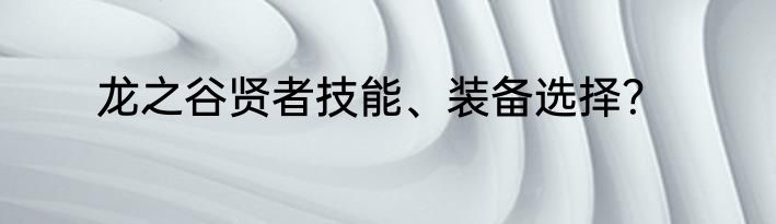 龙之谷贤者技能、装备选择？