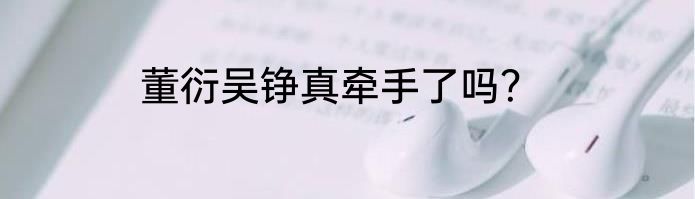 董衍吴铮真牵手了吗？