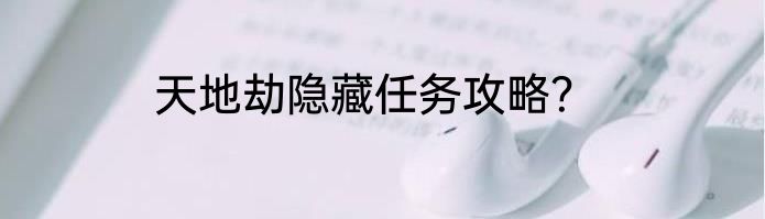 天地劫隐藏任务攻略？