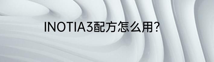 INOTIA3配方怎么用？