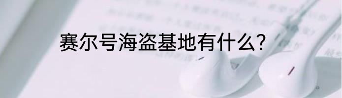 赛尔号海盗基地有什么？