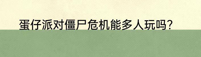 蛋仔派对僵尸危机能多人玩吗？