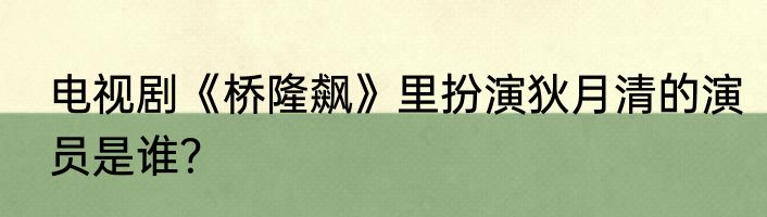 电视剧《桥隆飙》里扮演狄月清的演员是谁？