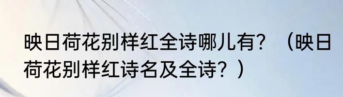 映日荷花别样红全诗哪儿有？（映日荷花别样红诗名及全诗？）