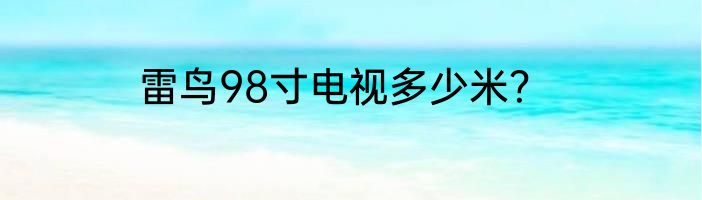雷鸟98寸电视多少米？