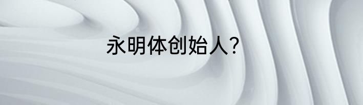 永明体创始人？