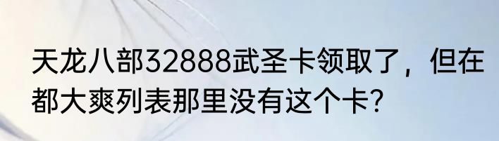 天龙八部32888武圣卡领取了，但在都大爽列表那里没有这个卡？