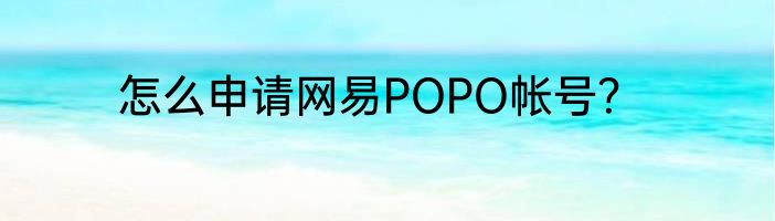 怎么申请网易POPO帐号？