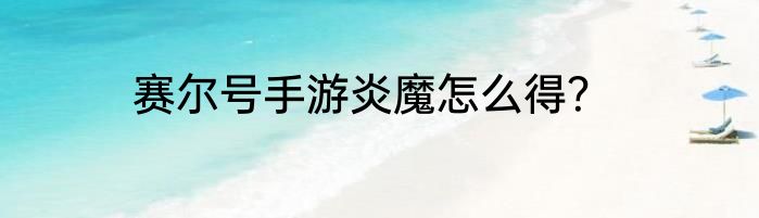 赛尔号手游炎魔怎么得？