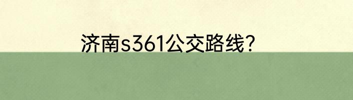济南s361公交路线？
