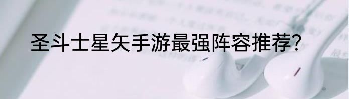 圣斗士星矢手游最强阵容推荐？