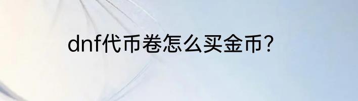 dnf代币卷怎么买金币？