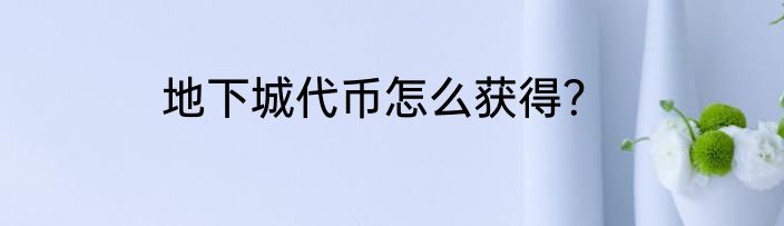 地下城代币怎么获得？