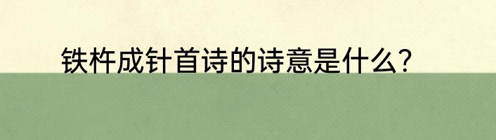 铁杵成针首诗的诗意是什么？