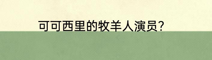可可西里的牧羊人演员？