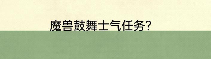 魔兽鼓舞士气任务？