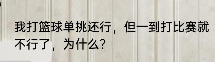 我打篮球单挑还行，但一到打比赛就不行了，为什么？