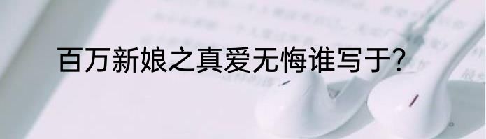 百万新娘之真爱无悔谁写于？