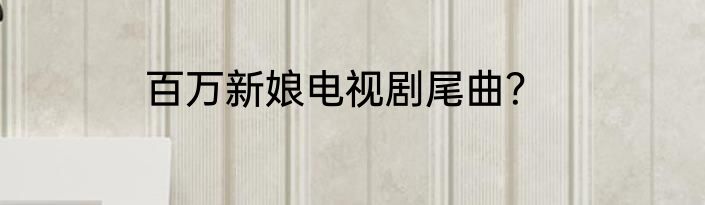 百万新娘电视剧尾曲？