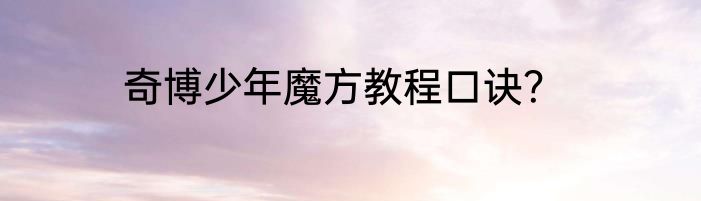 奇博少年魔方教程口诀？