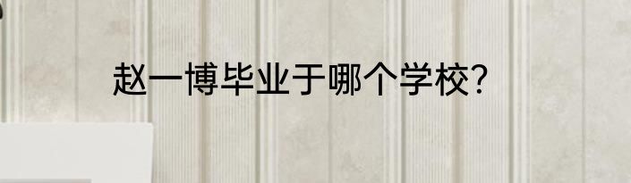 赵一博毕业于哪个学校？