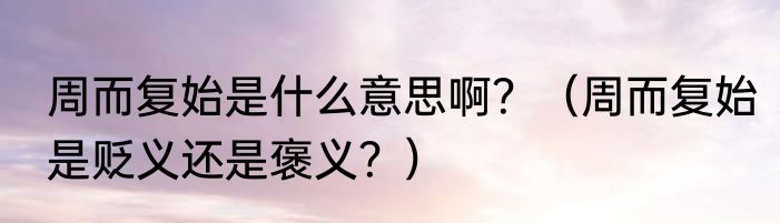 周而复始是什么意思啊？（周而复始是贬义还是褒义？）