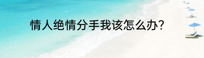 情人绝情分手我该怎么办？