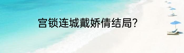 宫锁连城戴娇倩结局？