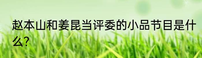赵本山和姜昆当评委的小品节目是什么？