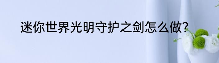 迷你世界光明守护之剑怎么做？
