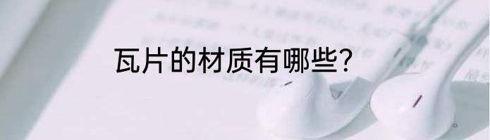 瓦片的材质有哪些？