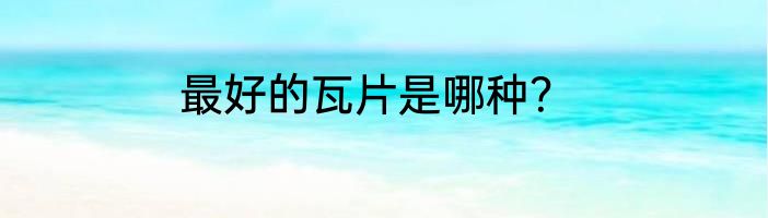 最好的瓦片是哪种？