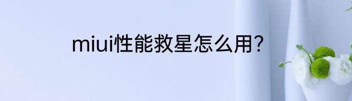 miui性能救星怎么用？
