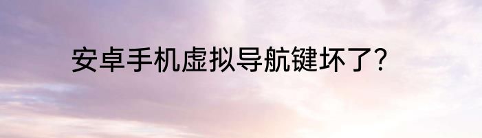安卓手机虚拟导航键坏了？