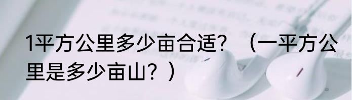 1平方公里多少亩合适？（一平方公里是多少亩山？）