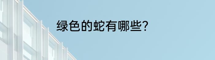 绿色的蛇有哪些？
